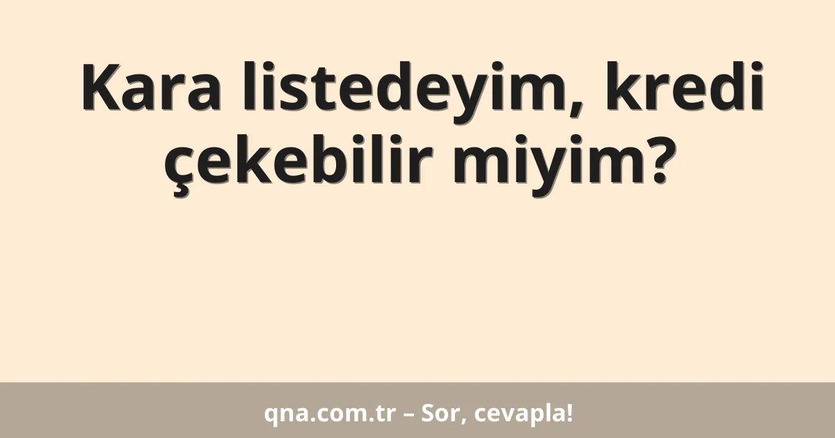 Kara listedeyim, kredi çekebilir miyim?