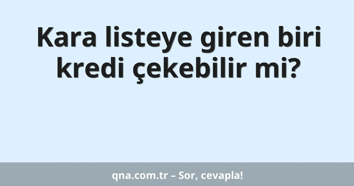 Kara listeye giren biri kredi çekebilir mi?