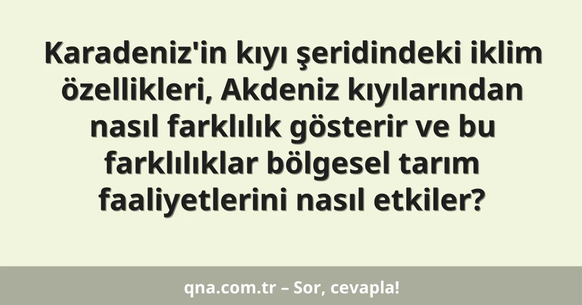Karadeniz'in kıyı şeridindeki iklim özellikleri, Akdeniz kıyılarından nasıl farklılık gösterir ve bu farklılıklar bölgesel tarım faaliyetlerini nasıl etkiler?