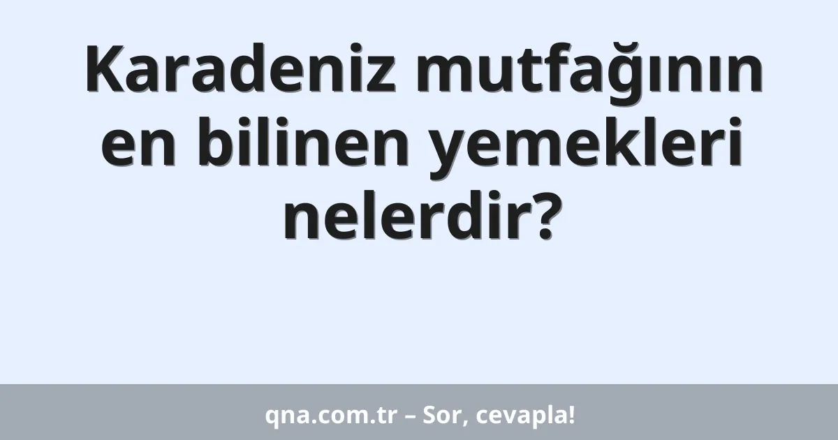 Karadeniz mutfağının en bilinen yemekleri nelerdir?