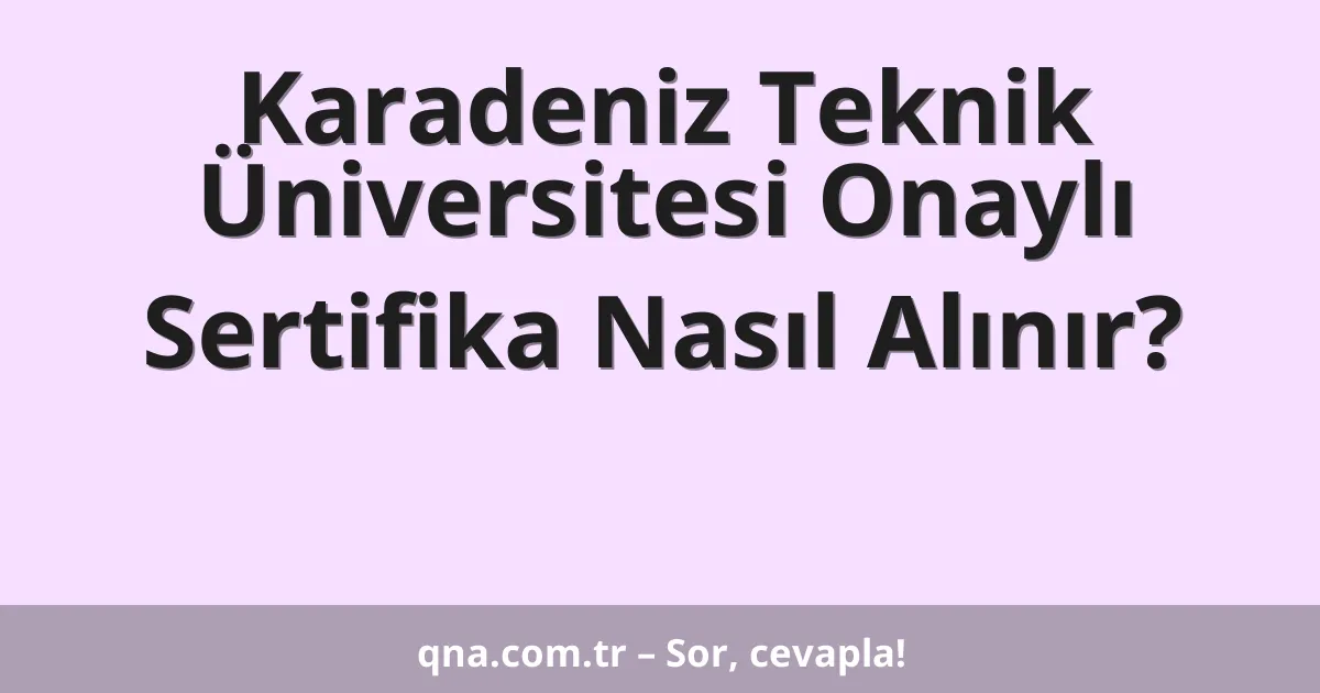 Karadeniz Teknik Üniversitesi Onaylı Sertifika Nasıl Alınır?