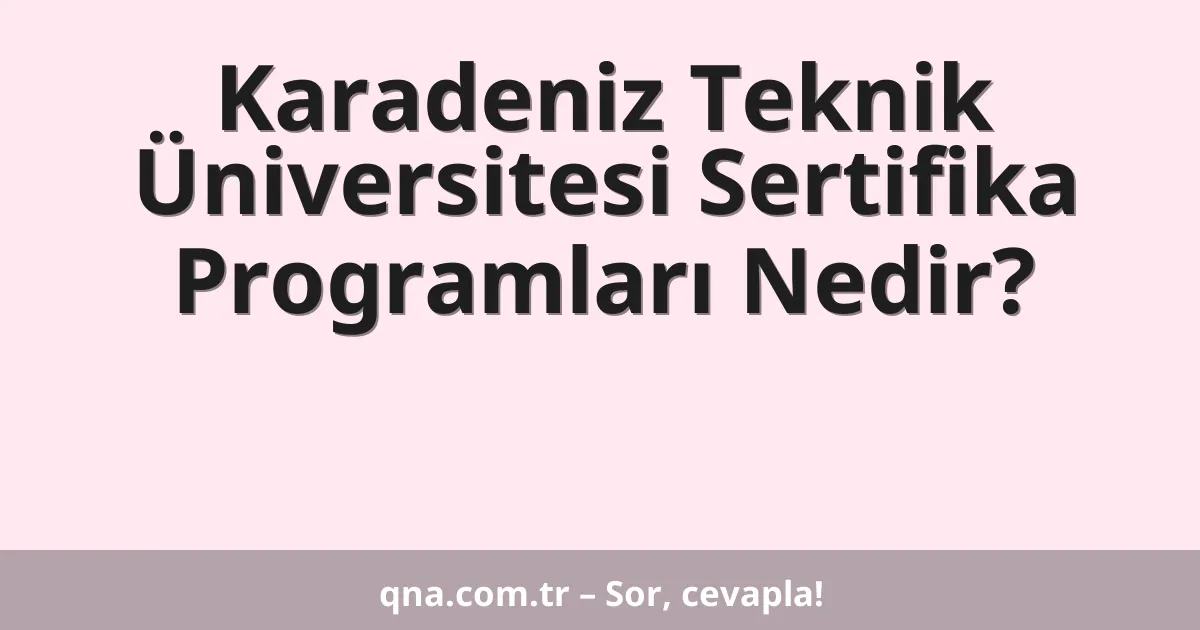 Karadeniz Teknik Üniversitesi Sertifika Programları Nedir?