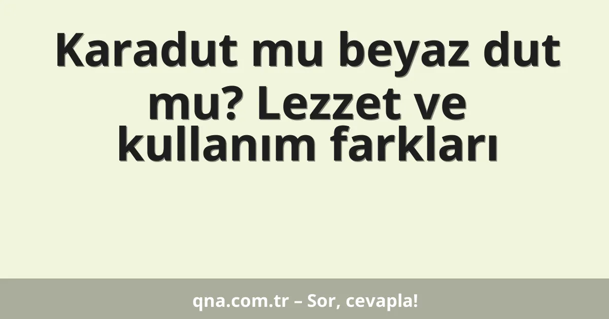 Karadut mu beyaz dut mu? Lezzet ve kullanım farkları