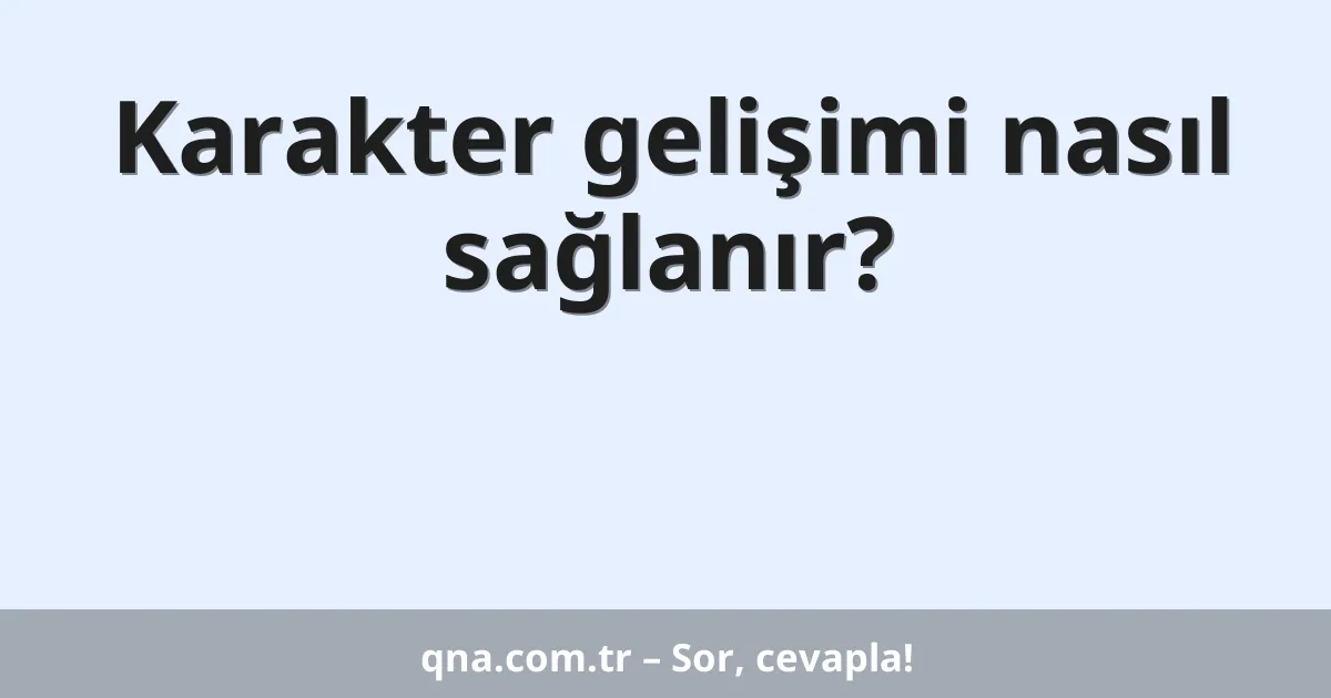Karakter gelişimi nasıl sağlanır?