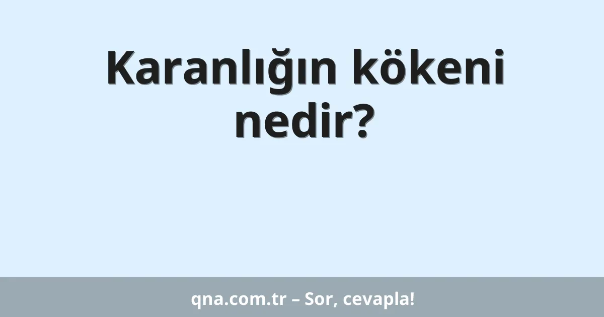 Karanlığın kökeni nedir?