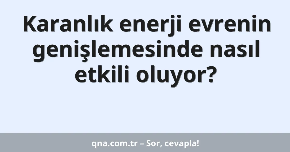 Karanlık enerji evrenin genişlemesinde nasıl etkili oluyor?