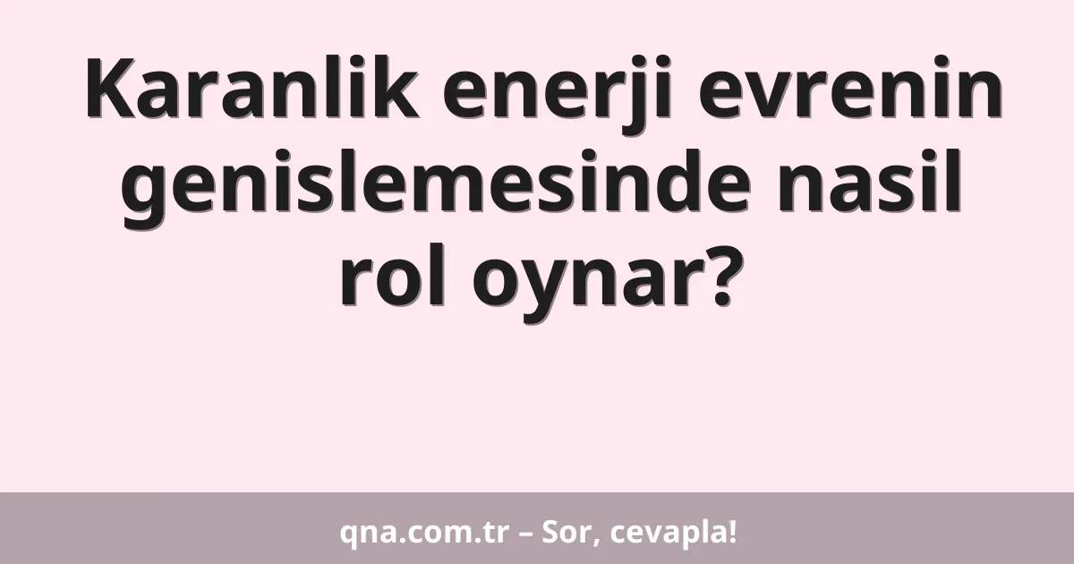 Karanlik enerji evrenin genislemesinde nasil rol oynar?