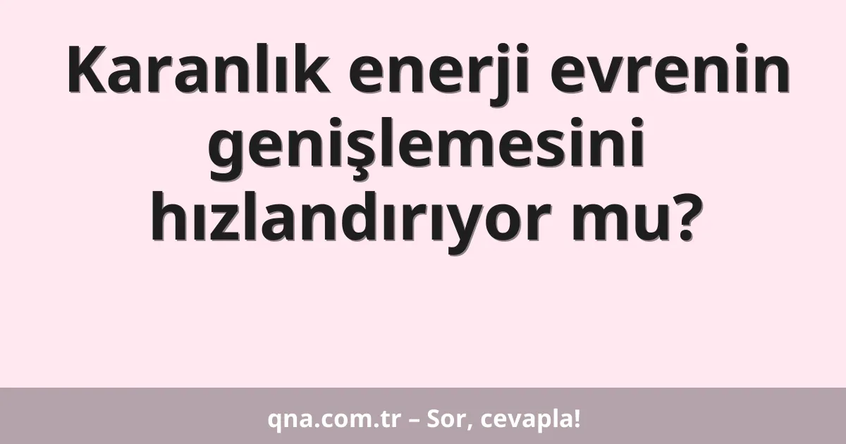 Karanlık enerji evrenin genişlemesini hızlandırıyor mu?