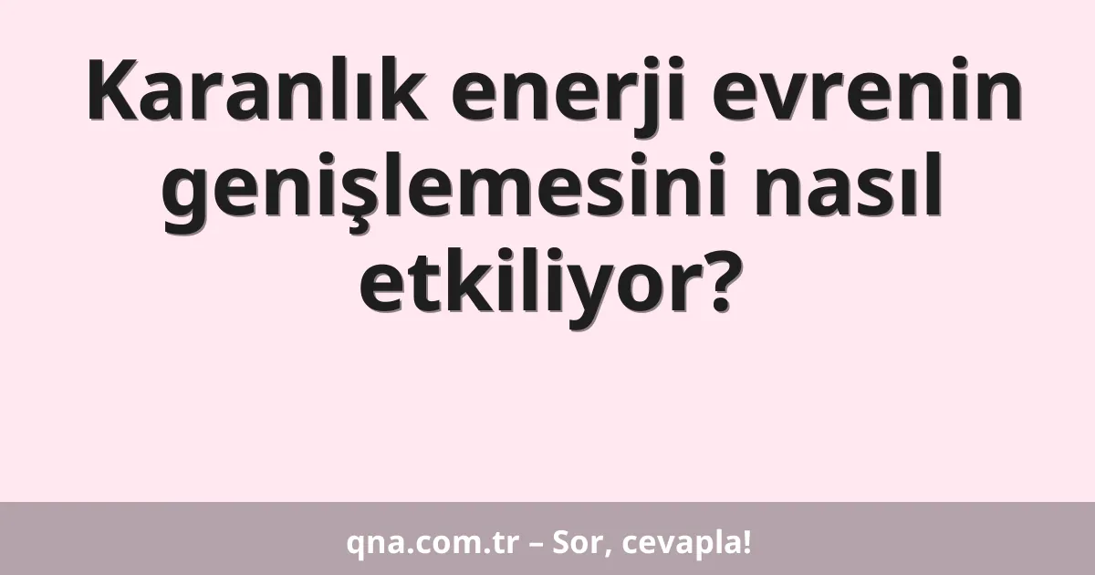 Karanlık enerji evrenin genişlemesini nasıl etkiliyor?
