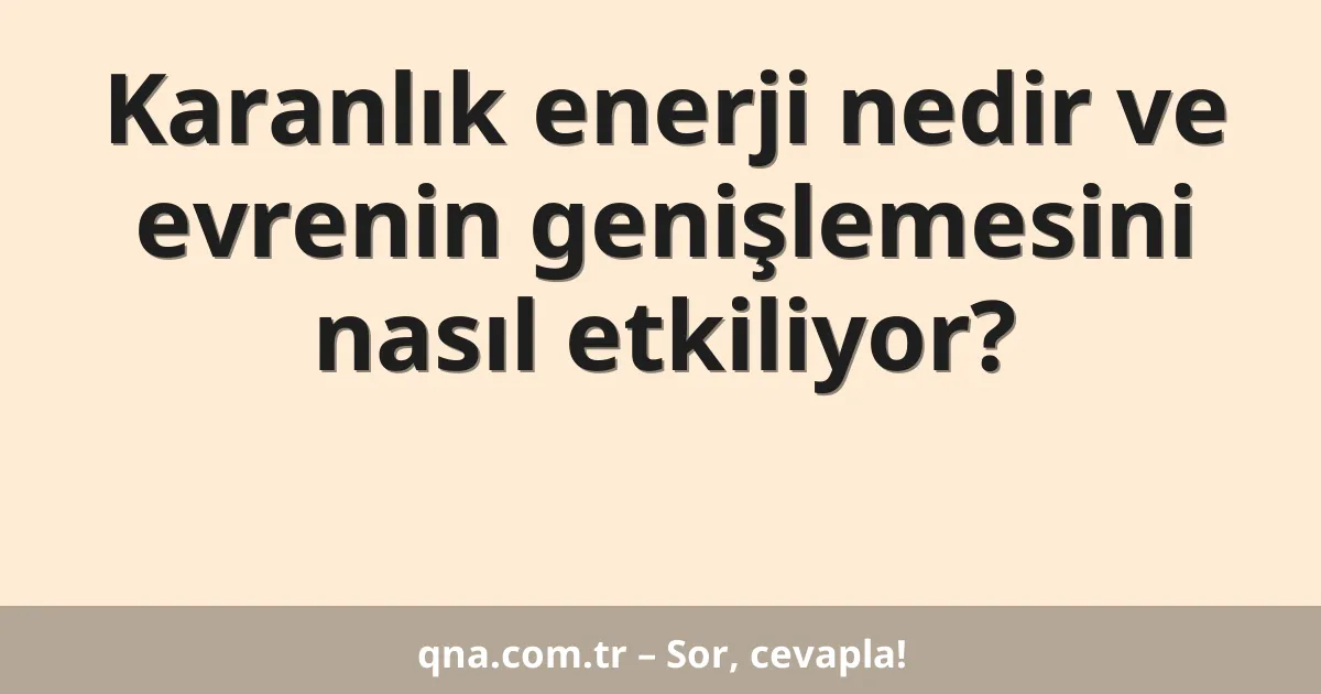 Karanlık enerji nedir ve evrenin genişlemesini nasıl etkiliyor?