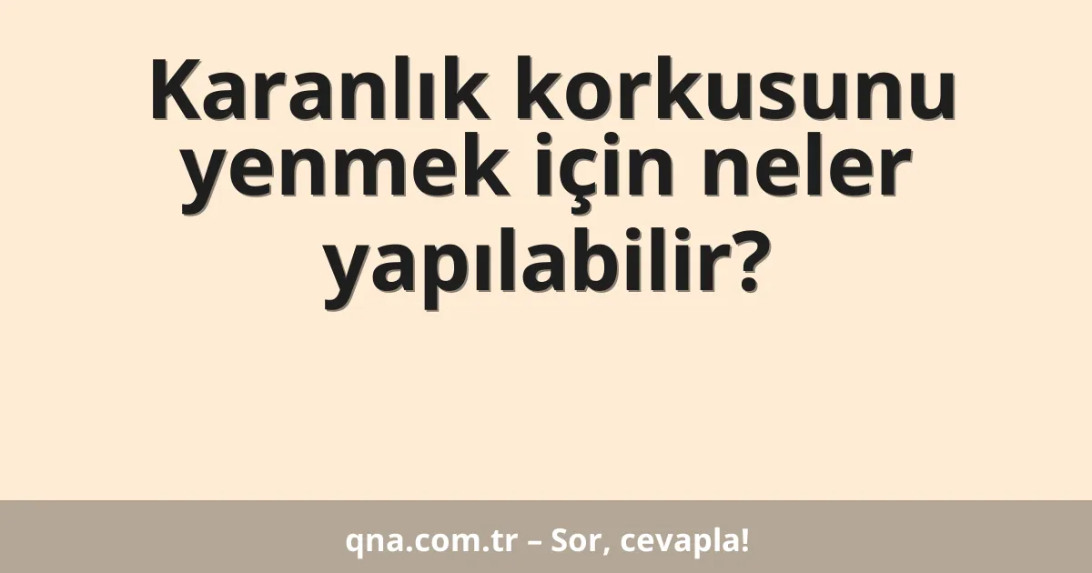 Karanlık korkusunu yenmek için neler yapılabilir?