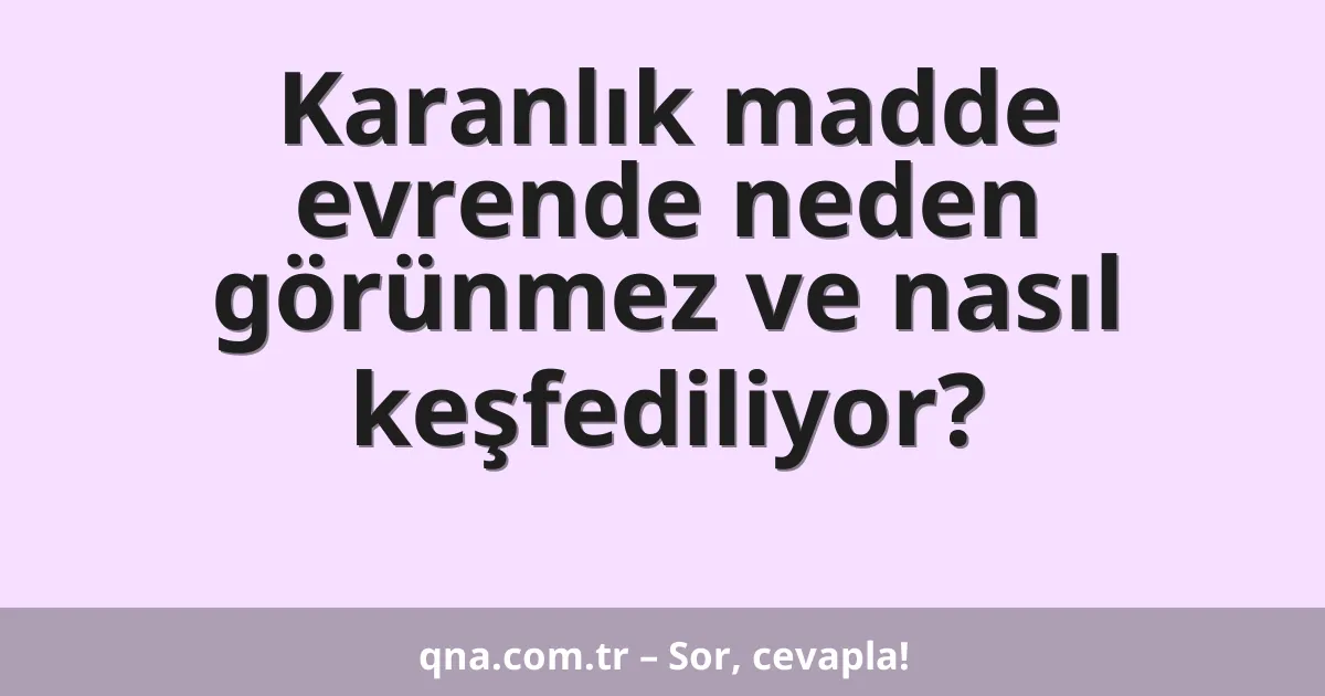 Karanlık madde evrende neden görünmez ve nasıl keşfediliyor?