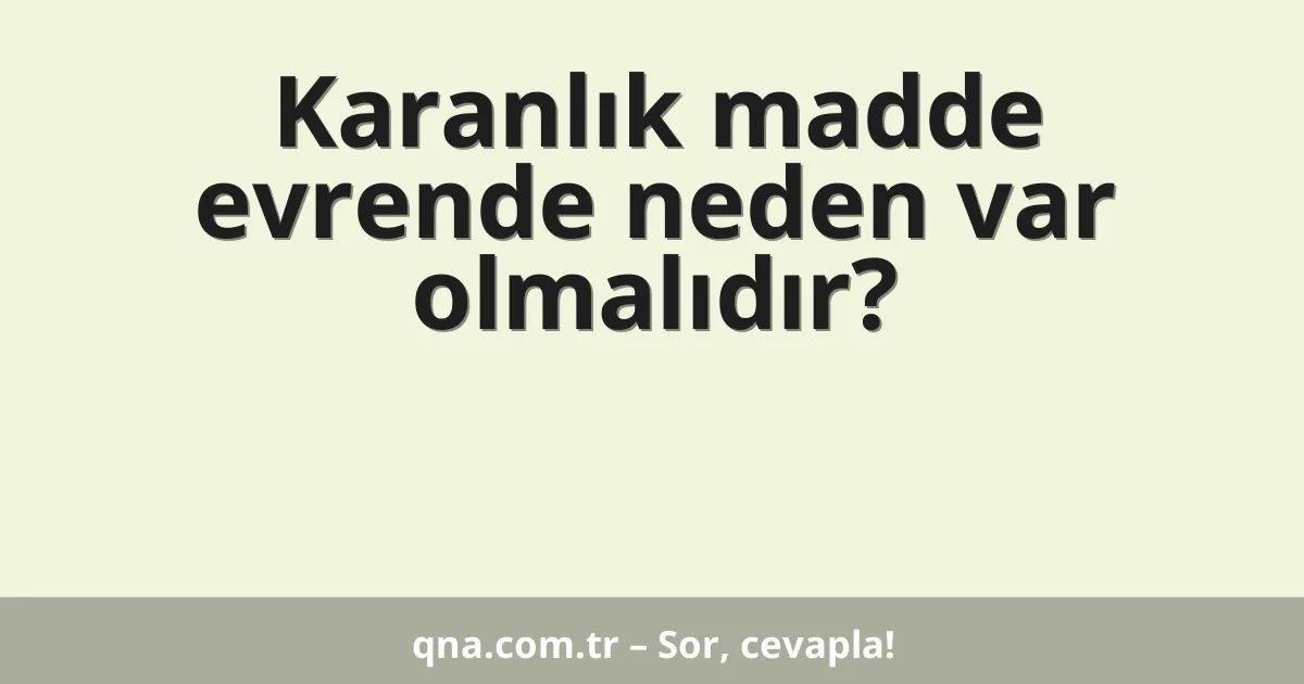 Karanlık madde evrende neden var olmalıdır?