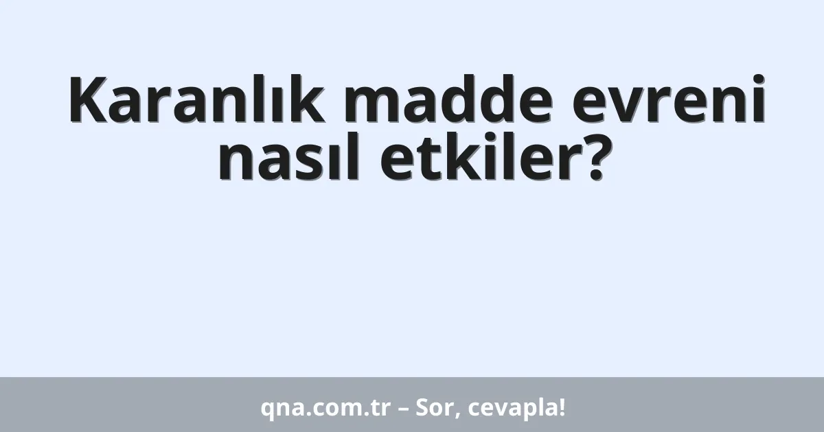 Karanlık madde evreni nasıl etkiler?
