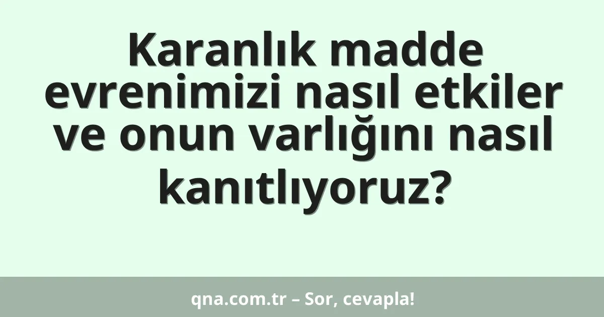 Karanlık madde evrenimizi nasıl etkiler ve onun varlığını nasıl kanıtlıyoruz?