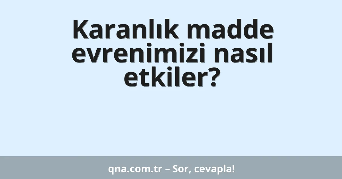 Karanlık madde evrenimizi nasıl etkiler?