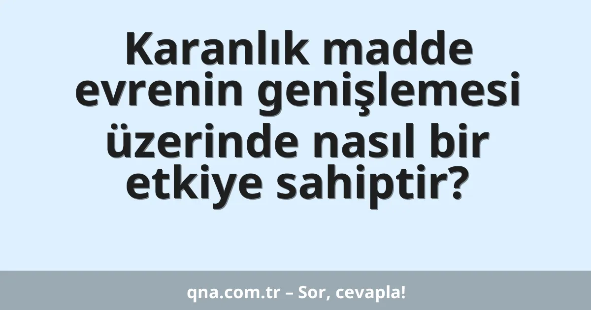 Karanlık madde evrenin genişlemesi üzerinde nasıl bir etkiye sahiptir?