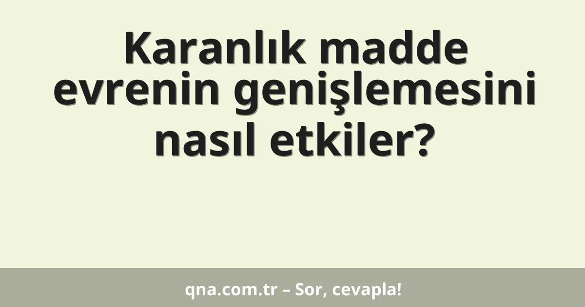 Karanlık madde evrenin genişlemesini nasıl etkiler?