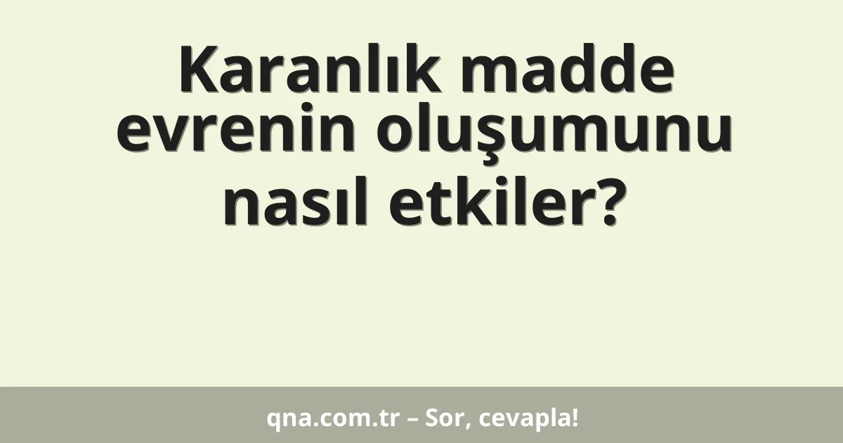 Karanlık madde evrenin oluşumunu nasıl etkiler?