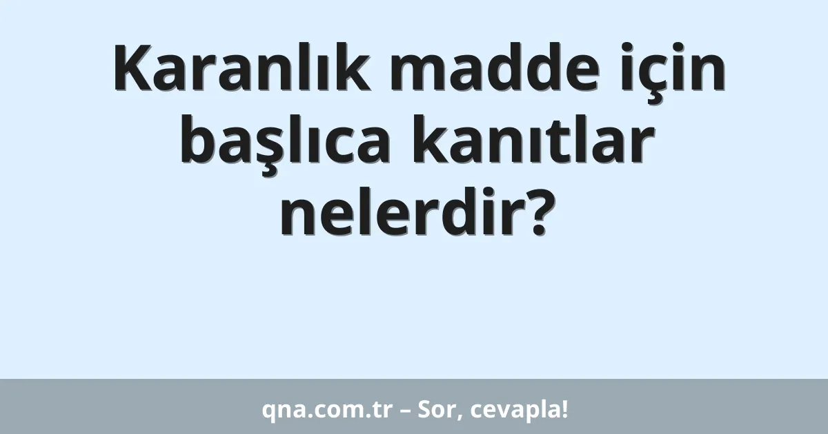 Karanlık madde için başlıca kanıtlar nelerdir?