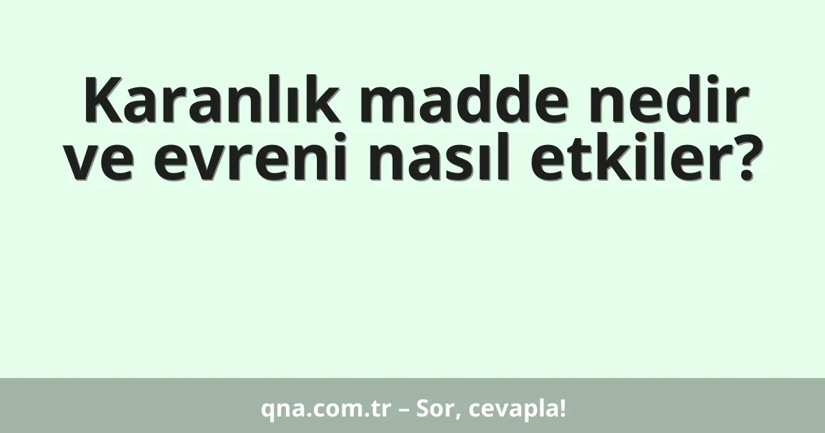 Karanlık madde nedir ve evreni nasıl etkiler?