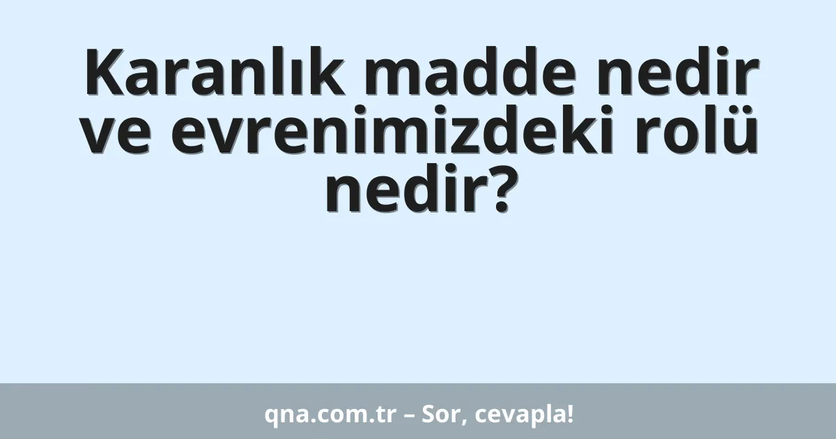 Karanlık madde nedir ve evrenimizdeki rolü nedir?