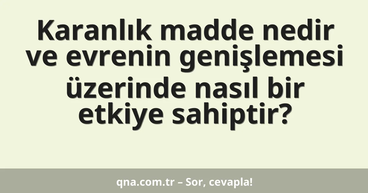 Karanlık madde nedir ve evrenin genişlemesi üzerinde nasıl bir etkiye sahiptir?