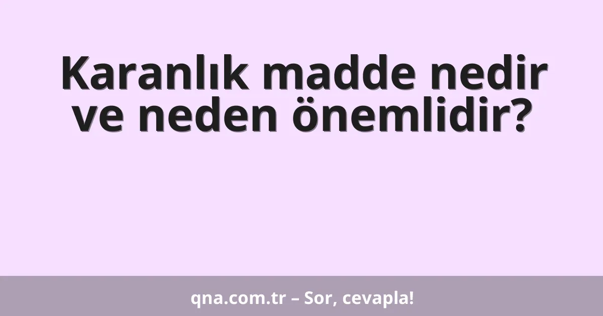 Karanlık madde nedir ve neden önemlidir?