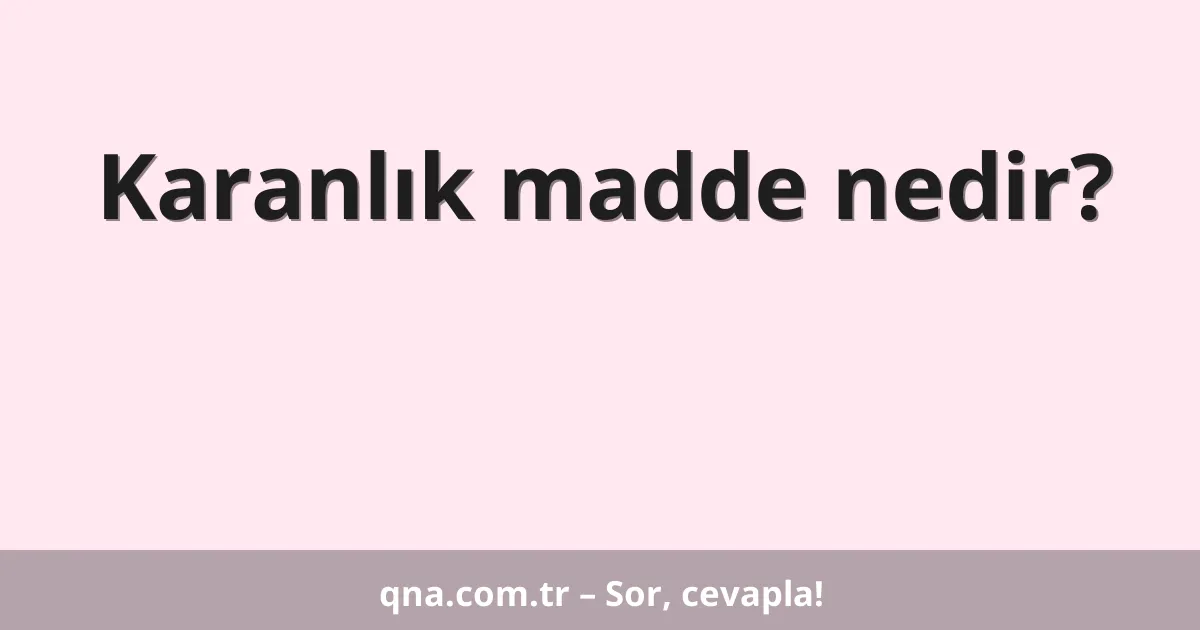 Karanlık madde nedir?