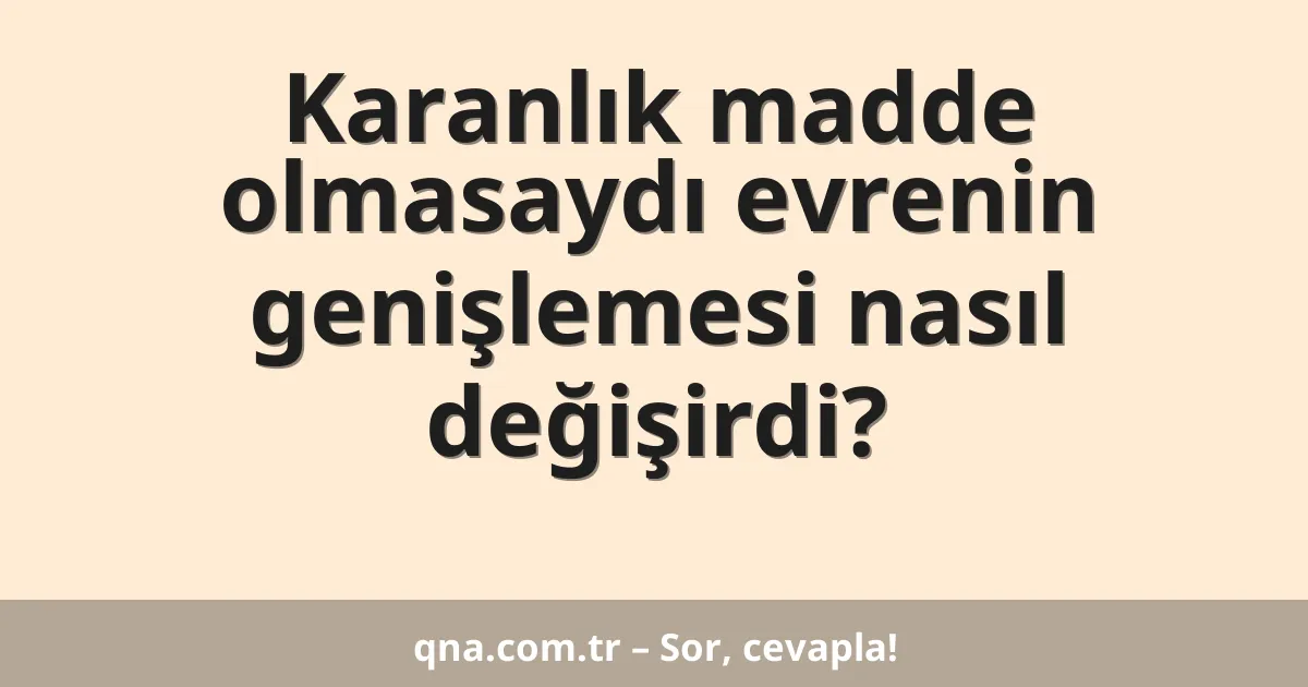 Karanlık madde olmasaydı evrenin genişlemesi nasıl değişirdi?