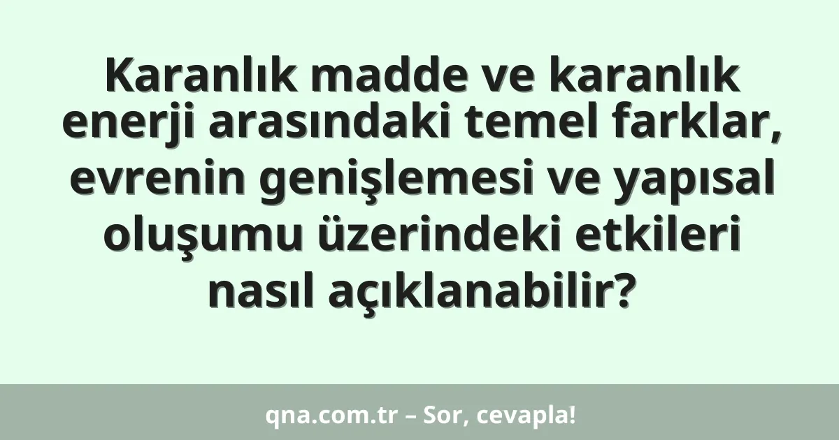 Karanlık madde ve karanlık enerji arasındaki temel farklar, evrenin genişlemesi ve yapısal oluşumu üzerindeki etkileri nasıl açıklanabilir?