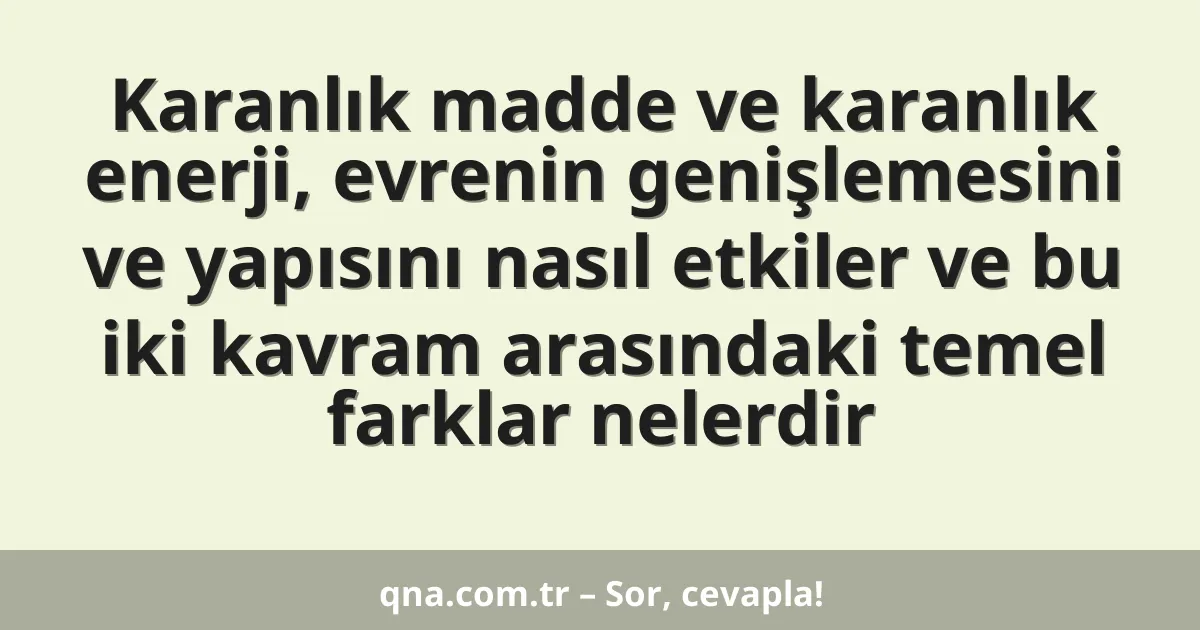Karanlık madde ve karanlık enerji, evrenin genişlemesini ve yapısını nasıl etkiler ve bu iki kavram arasındaki temel farklar nelerdir