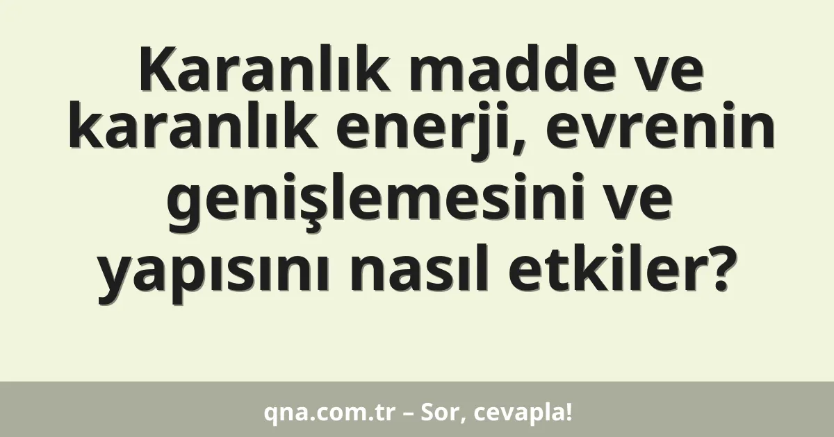 Karanlık madde ve karanlık enerji, evrenin genişlemesini ve yapısını nasıl etkiler?