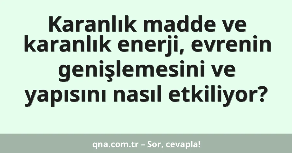 Karanlık madde ve karanlık enerji, evrenin genişlemesini ve yapısını nasıl etkiliyor?