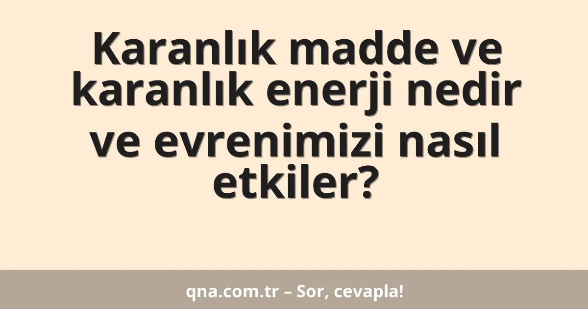 Karanlık madde ve karanlık enerji nedir ve evrenimizi nasıl etkiler?