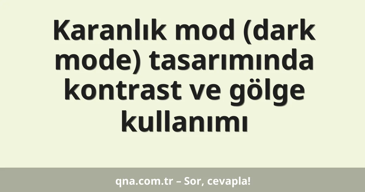 Karanlık mod (dark mode) tasarımında kontrast ve gölge kullanımı
