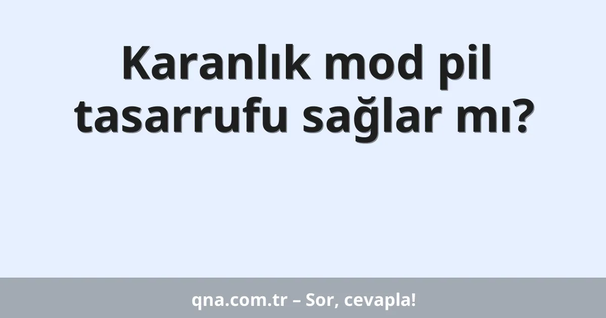 Karanlık mod pil tasarrufu sağlar mı?