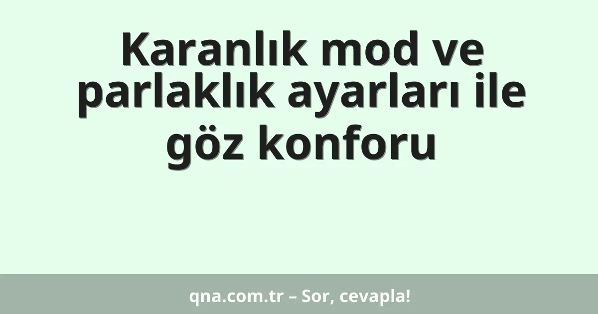 Karanlık mod ve parlaklık ayarları ile göz konforu