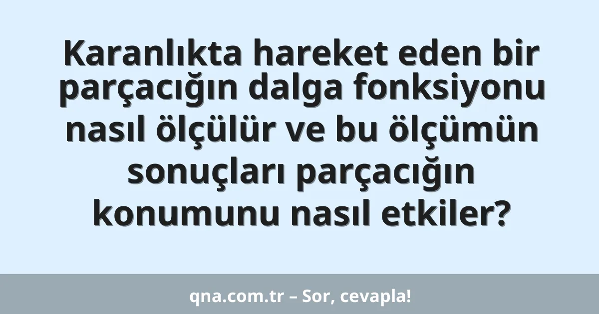 Karanlıkta hareket eden bir parçacığın dalga fonksiyonu nasıl ölçülür ve bu ölçümün sonuçları parçacığın konumunu nasıl etkiler?