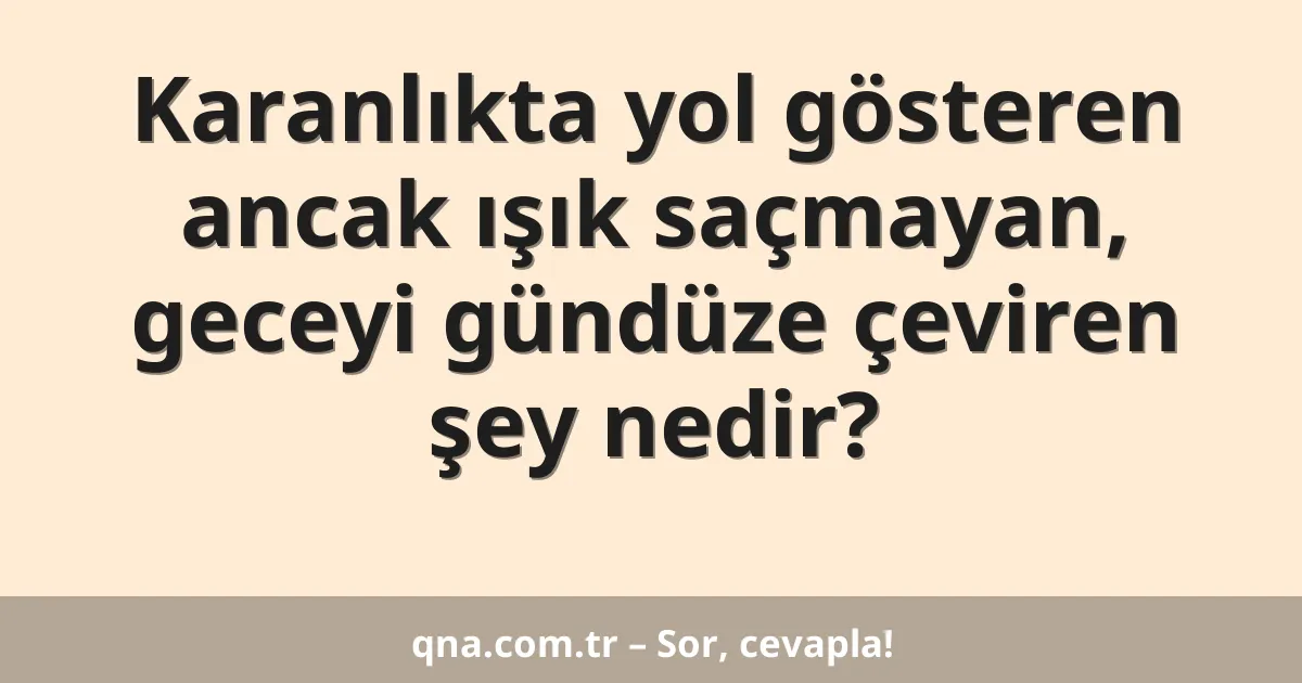 Karanlıkta yol gösteren ancak ışık saçmayan, geceyi gündüze çeviren şey nedir?