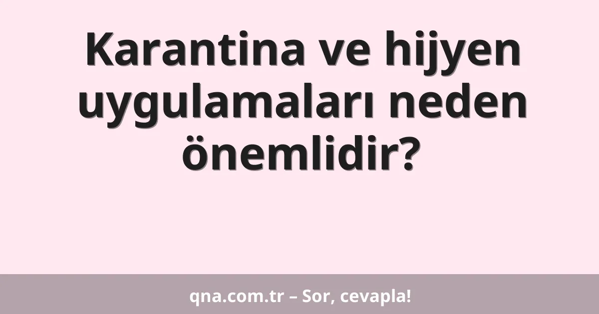 Karantina ve hijyen uygulamaları neden önemlidir?