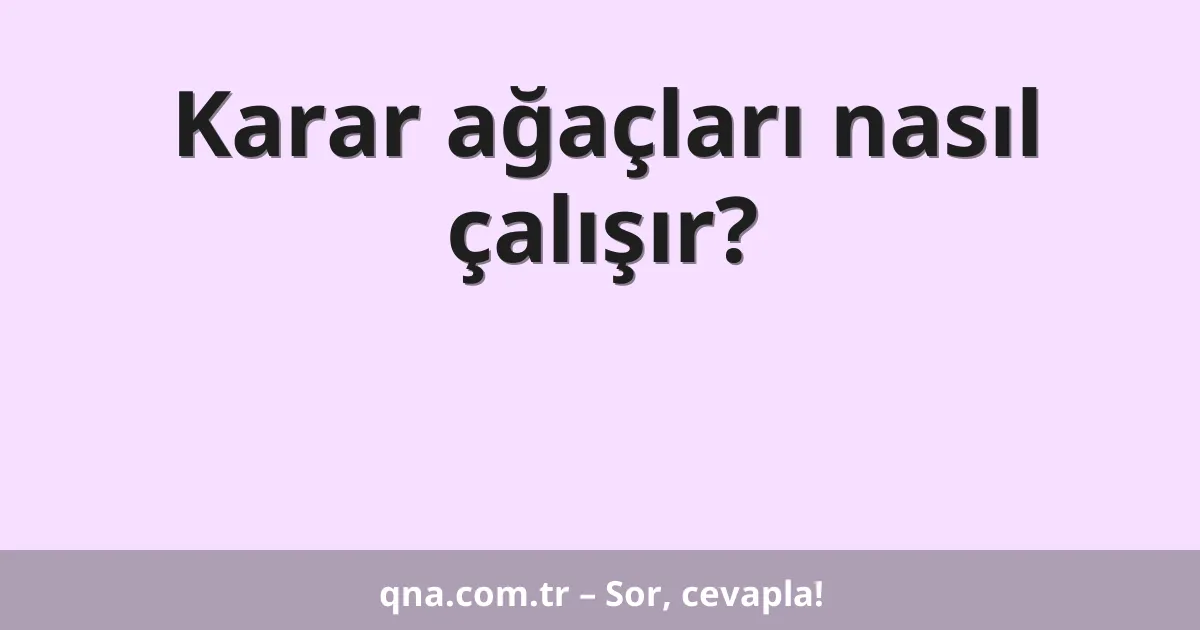 Karar ağaçları nasıl çalışır?