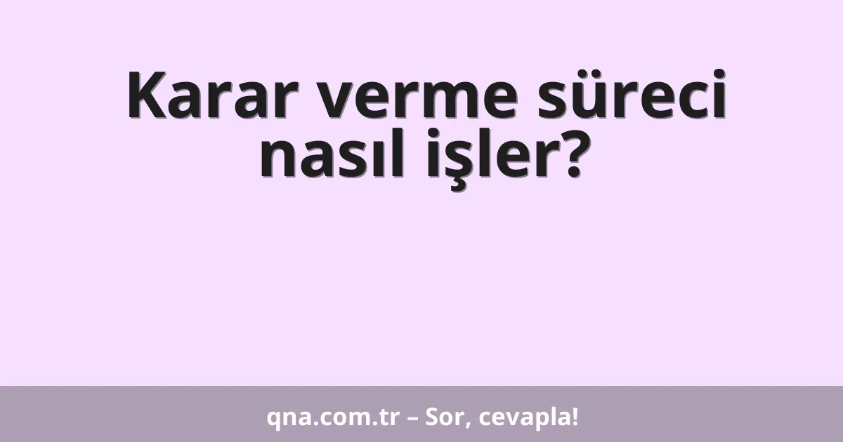 Karar verme süreci nasıl işler?
