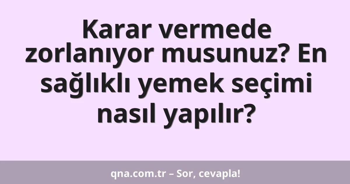 Karar vermede zorlanıyor musunuz? En sağlıklı yemek seçimi nasıl yapılır?