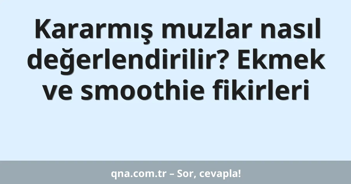 Kararmış muzlar nasıl değerlendirilir? Ekmek ve smoothie fikirleri