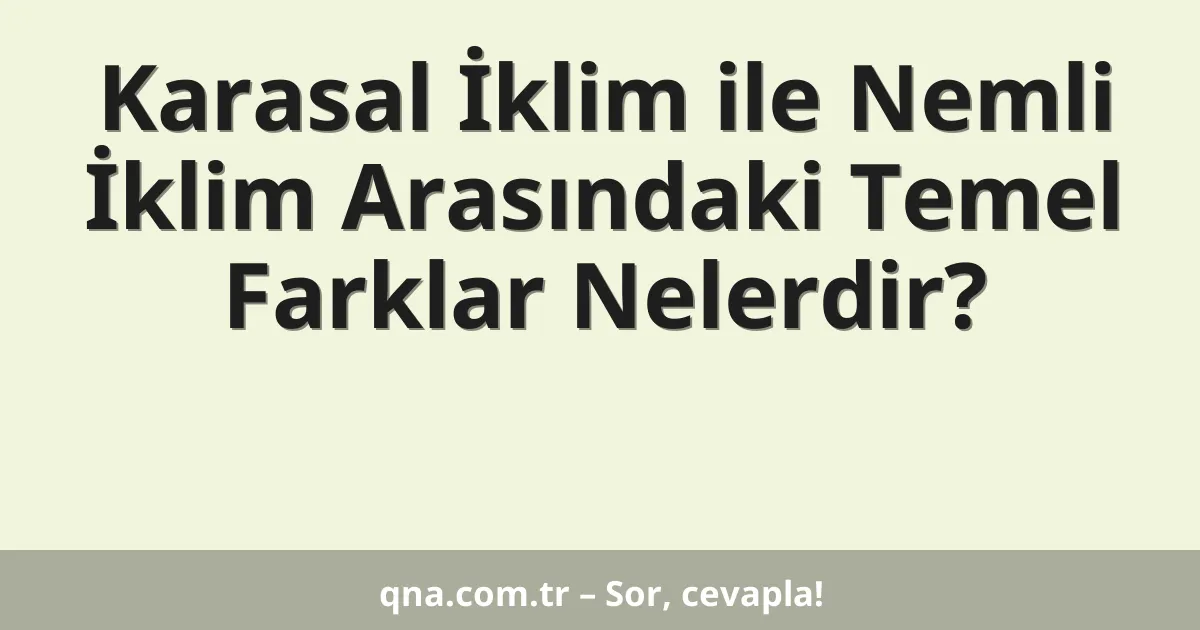 Karasal İklim ile Nemli İklim Arasındaki Temel Farklar Nelerdir?