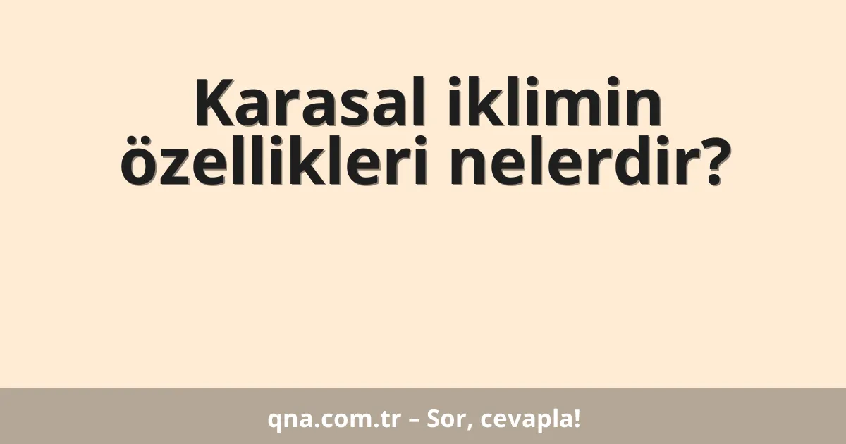 Karasal iklimin özellikleri nelerdir?