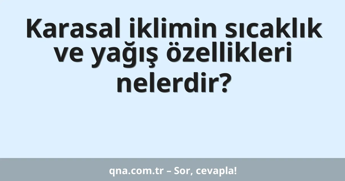Karasal iklimin sıcaklık ve yağış özellikleri nelerdir?