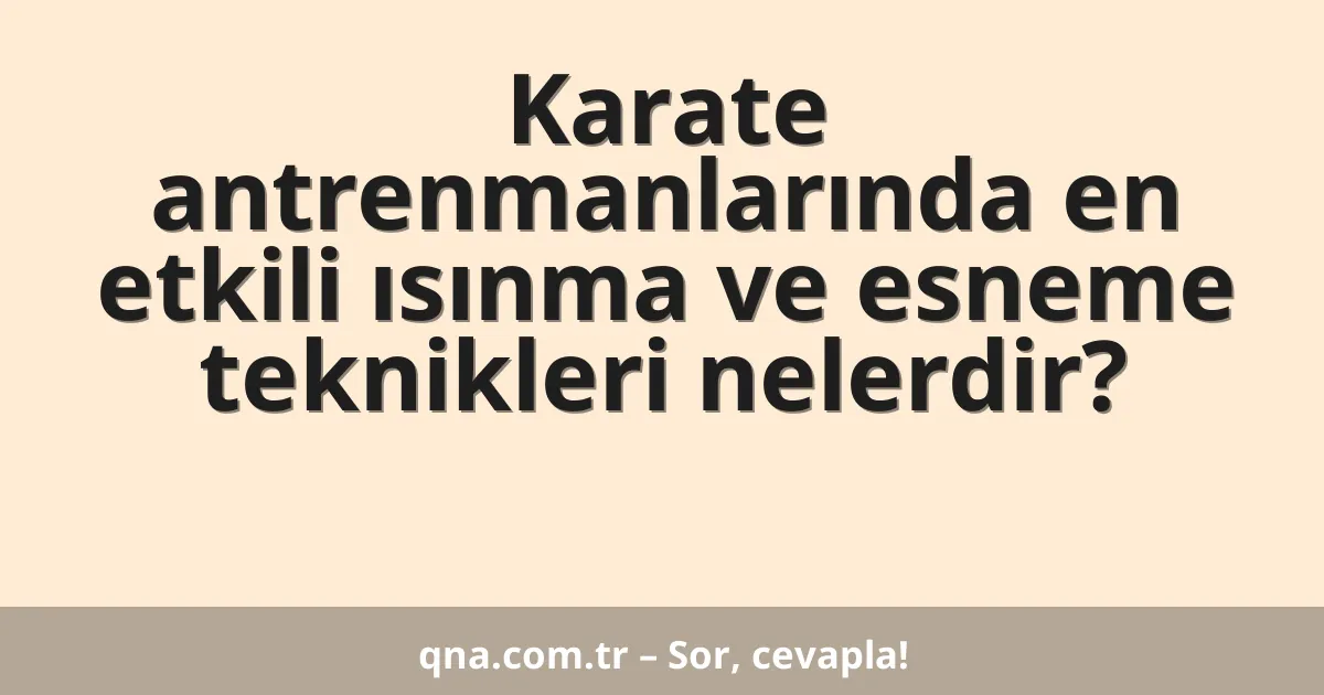 Karate antrenmanlarında en etkili ısınma ve esneme teknikleri nelerdir?