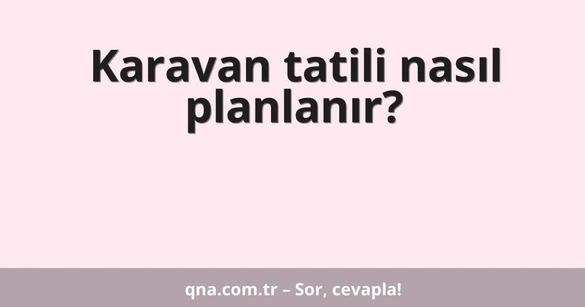Karavan tatili nasıl planlanır?